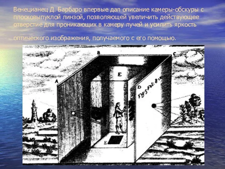 Венецианец Д. Барбаро впервые дал описание камеры-обскуры с плосковыпуклой линзой, позволяющей