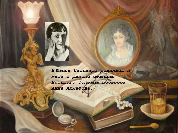 В Южной Пальмире родилась и жила в районе станций Большого Фонтана поэтесса Анна Ахматова.