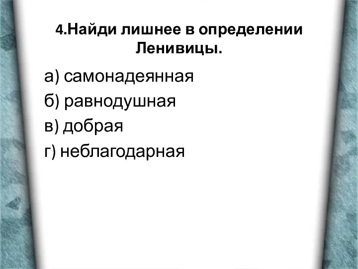 4.Найди лишнее в определении Ленивицы. а) самонадеянная б) равнодушная в) добрая г) неблагодарная