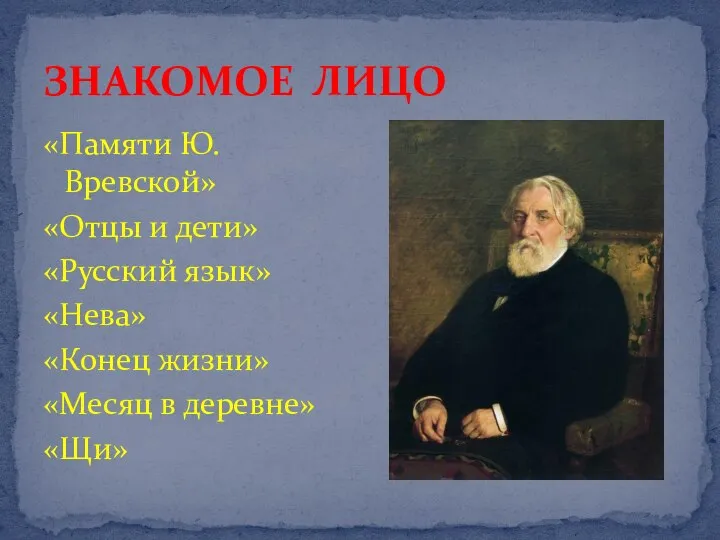 ЗНАКОМОЕ ЛИЦО «Памяти Ю.Вревской» «Отцы и дети» «Русский язык» «Нева» «Конец жизни» «Месяц в деревне» «Щи»