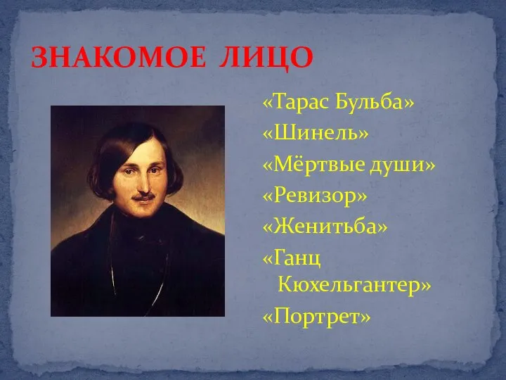 ЗНАКОМОЕ ЛИЦО «Тарас Бульба» «Шинель» «Мёртвые души» «Ревизор» «Женитьба» «Ганц Кюхельгантер» «Портрет»