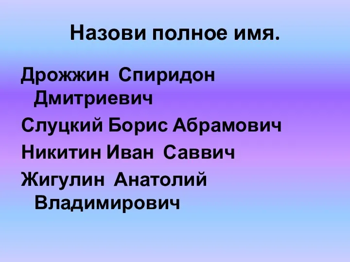 Назови полное имя. Дрожжин Спиридон Дмитриевич Слуцкий Борис Абрамович Никитин Иван Саввич Жигулин Анатолий Владимирович