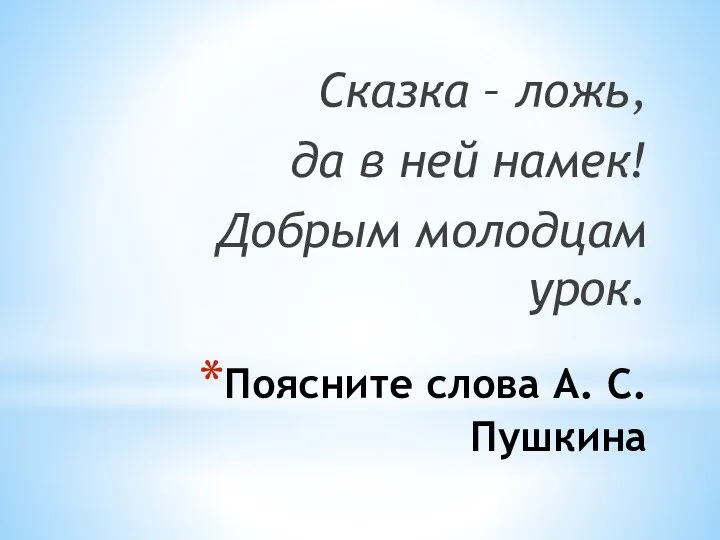 Поясните слова А. С. Пушкина Сказка – ложь, да в ней намек! Добрым молодцам урок.