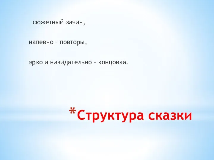 Структура сказки сюжетный зачин, напевно – повторы, ярко и назидательно – концовка.