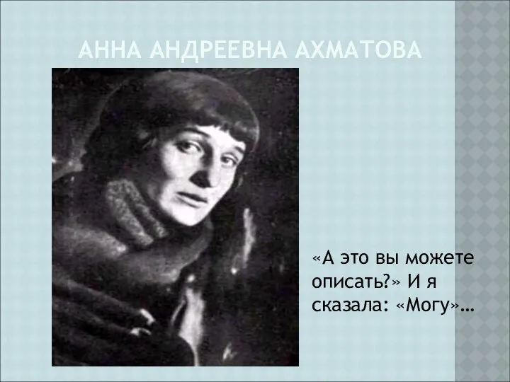 АННА АНДРЕЕВНА АХМАТОВА «А это вы можете описать?» И я сказала: «Могу»…