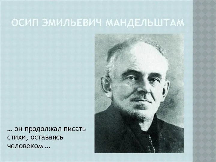 ОСИП ЭМИЛЬЕВИЧ МАНДЕЛЬШТАМ … он продолжал писать стихи, оставаясь человеком …