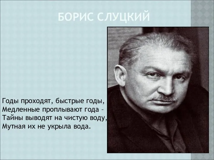 БОРИС СЛУЦКИЙ Годы проходят, быстрые годы, Медленные проплывают года – Тайны