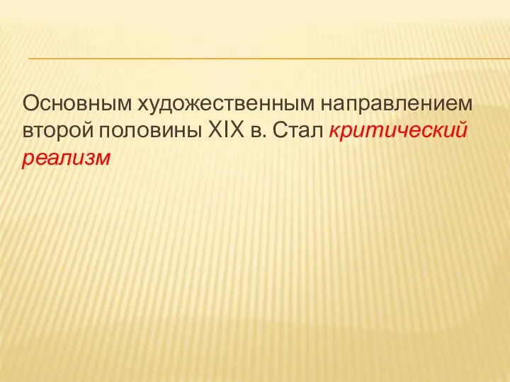 Основным художественным направлением второй половины XIX в. Стал критический реализм