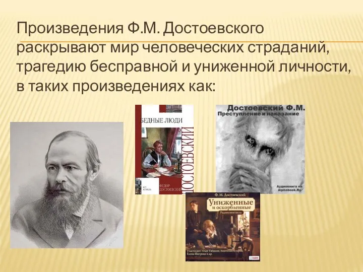 Произведения Ф.М. Достоевского раскрывают мир человеческих страданий, трагедию бесправной и униженной личности, в таких произведениях как: