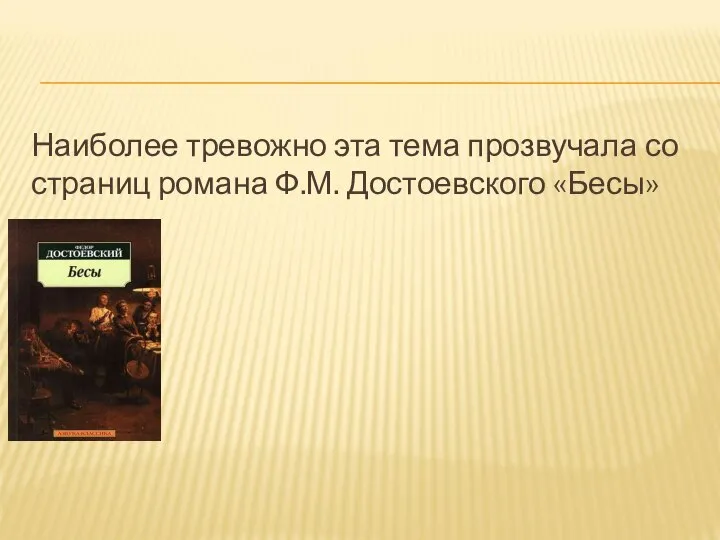 Наиболее тревожно эта тема прозвучала со страниц романа Ф.М. Достоевского «Бесы»