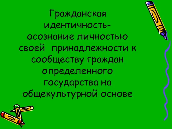 Гражданская идентичность- осознание личностью своей принадлежности к сообществу граждан определенного государства на общекультурной основе