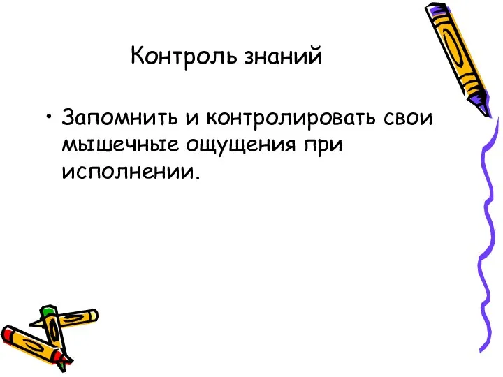 Контроль знаний Запомнить и контролировать свои мышечные ощущения при исполнении.