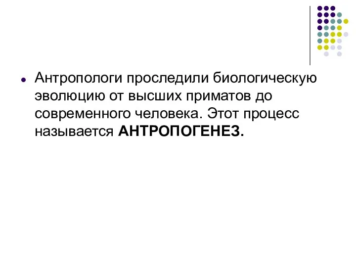 Антропологи проследили биологическую эволюцию от высших приматов до современного человека. Этот процесс называется АНТРОПОГЕНЕЗ.