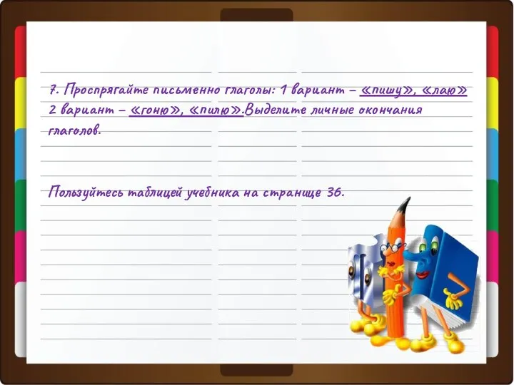 7. Проспрягайте письменно глаголы: 1 вариант – «пишу», «лаю» 2 вариант