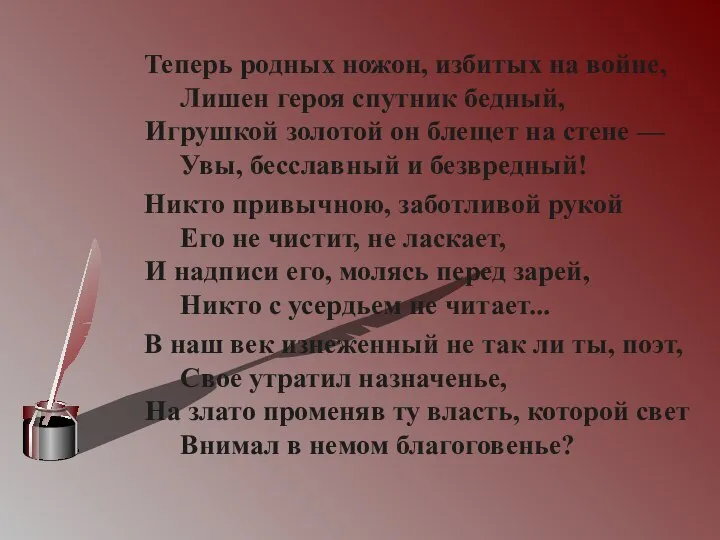 Теперь родных ножон, избитых на войне, Лишен героя спутник бедный, Игрушкой