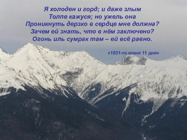 Я холоден и горд; и даже злым Толпе кажуся; но ужель