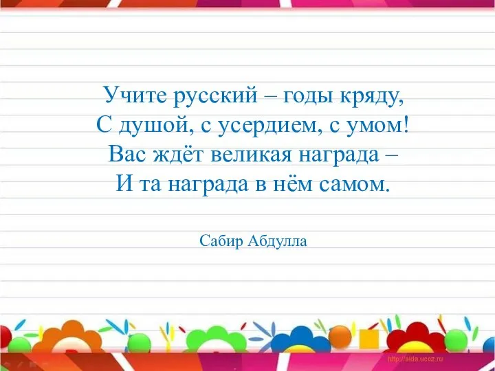 Учите русский – годы кряду, С душой, с усердием, с умом!