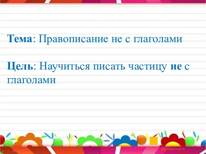 Тема: Правописание не с глаголами Цель: Научиться писать частицу не с глаголами