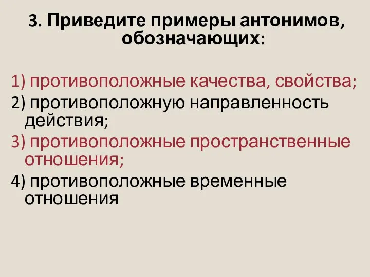 3. Приведите примеры антонимов, обозначающих: 1) противоположные качества, свойства; 2) противоположную