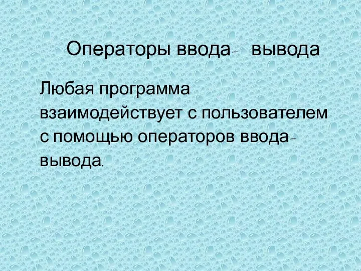 Любая программа взаимодействует с пользователем с помощью операторов ввода- вывода. Операторы ввода- вывода