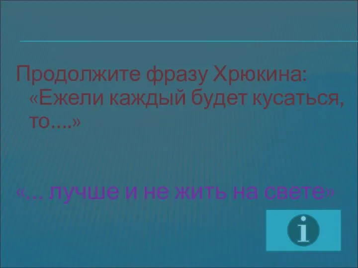 Продолжите фразу Хрюкина: «Ежели каждый будет кусаться, то….» «… лучше и не жить на свете»