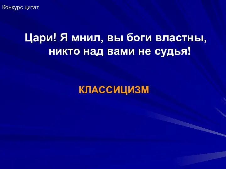 Цари! Я мнил, вы боги властны, никто над вами не судья! КЛАССИЦИЗМ Конкурс цитат