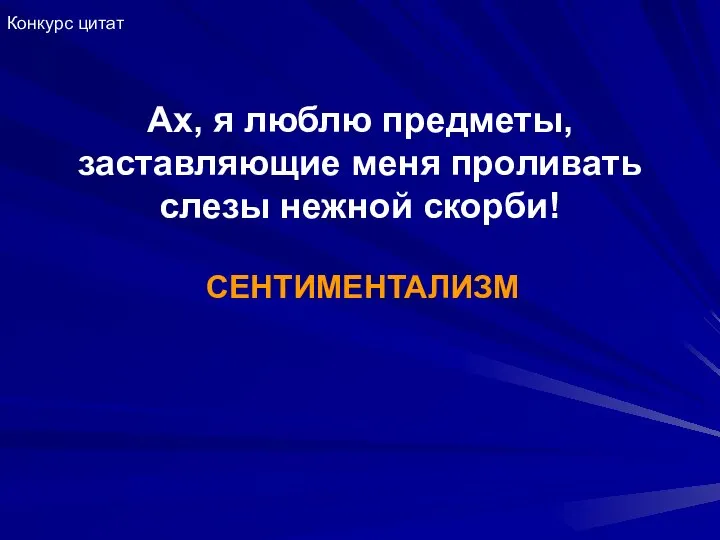 Ах, я люблю предметы, заставляющие меня проливать слезы нежной скорби! СЕНТИМЕНТАЛИЗМ Конкурс цитат