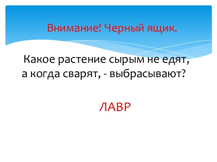 Какое растение сырым не едят, а когда сварят, - выбрасывают? Внимание! Черный ящик. ЛАВР