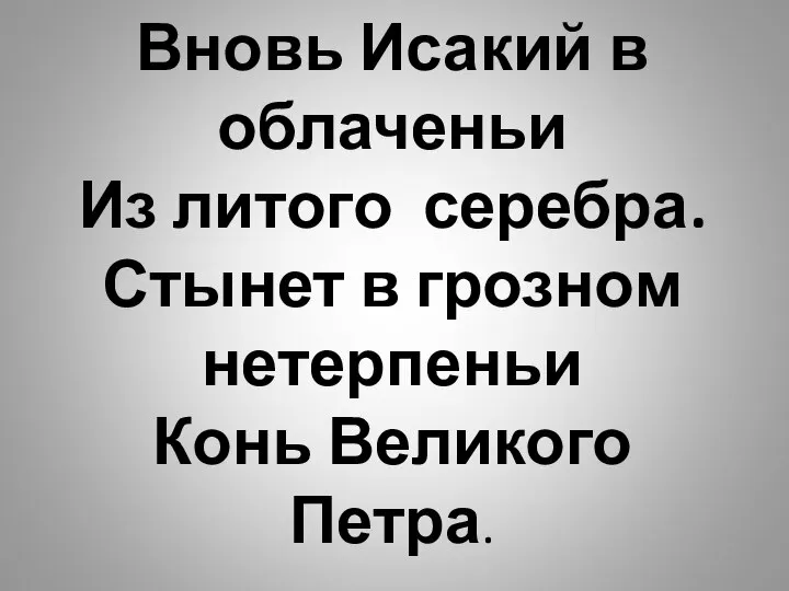 Вновь Исакий в облаченьи Из литого серебра. Стынет в грозном нетерпеньи Конь Великого Петра.