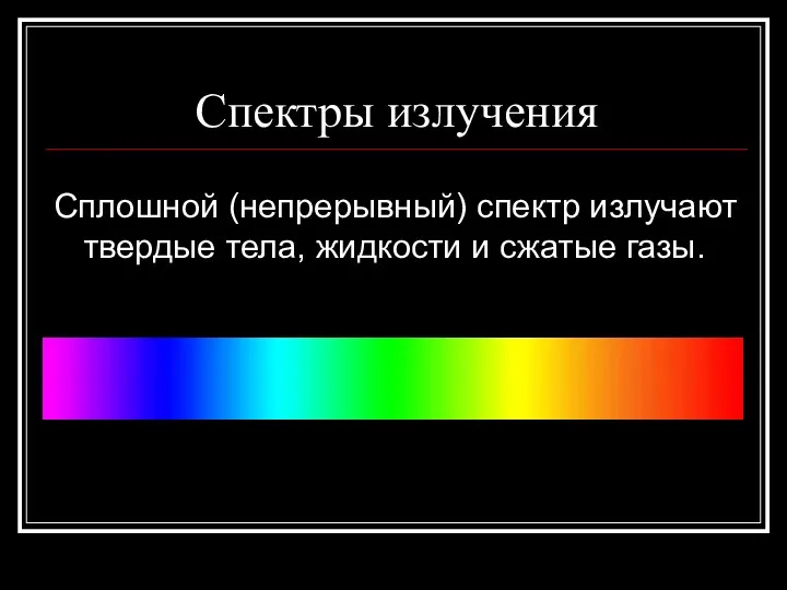 Спектры излучения Сплошной (непрерывный) спектр излучают твердые тела, жидкости и сжатые газы.