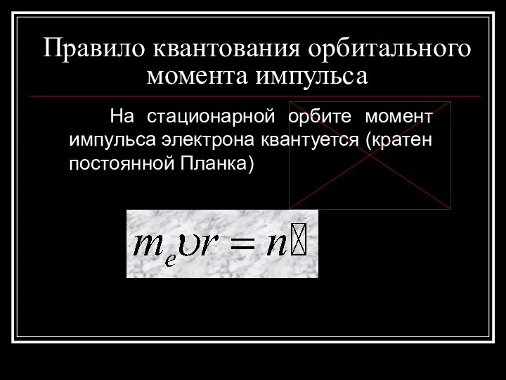 Правило квантования орбитального момента импульса На стационарной орбите момент импульса электрона квантуется (кратен постоянной Планка)