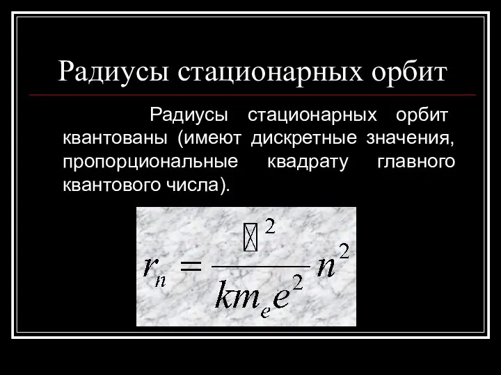 Радиусы стационарных орбит Радиусы стационарных орбит квантованы (имеют дискретные значения, пропорциональные квадрату главного квантового числа).