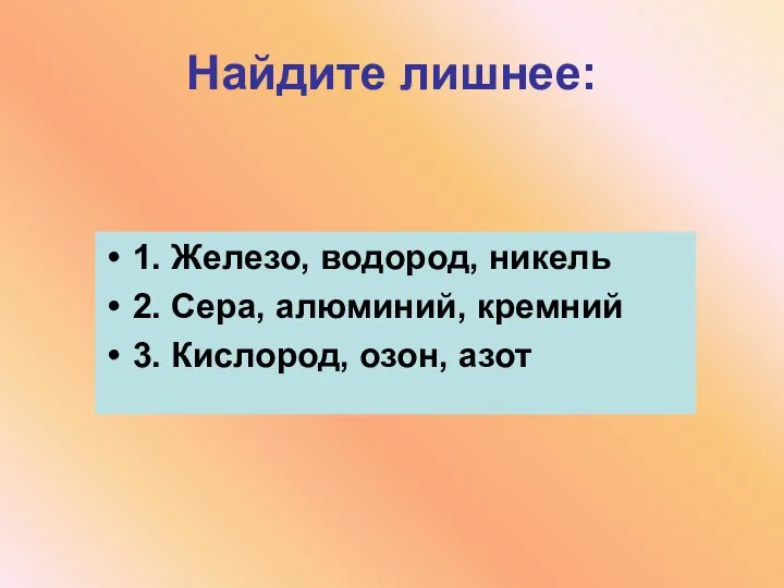 Найдите лишнее: 1. Железо, водород, никель 2. Сера, алюминий, кремний 3. Кислород, озон, азот