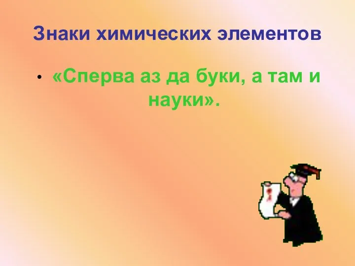 Знаки химических элементов «Сперва аз да буки, а там и науки».