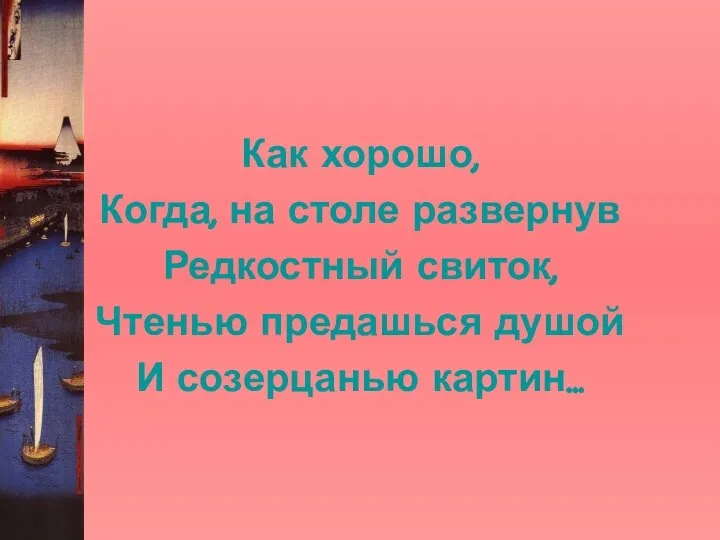 Как хорошо, Когда, на столе развернув Редкостный свиток, Чтенью предашься душой И созерцанью картин…