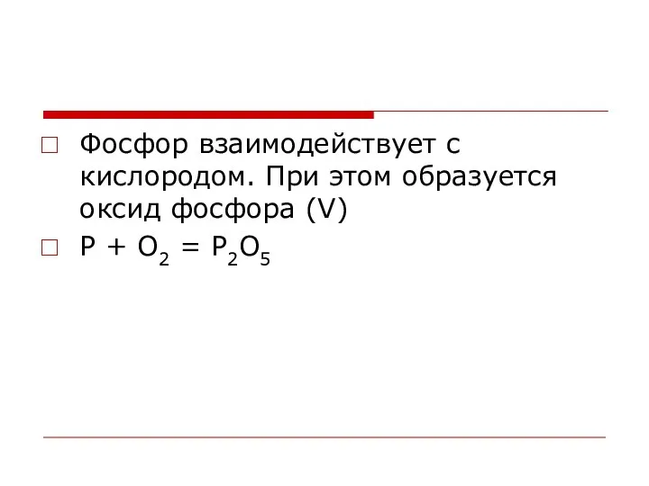 Фосфор взаимодействует с кислородом. При этом образуется оксид фосфора (V) P + O2 = P2O5