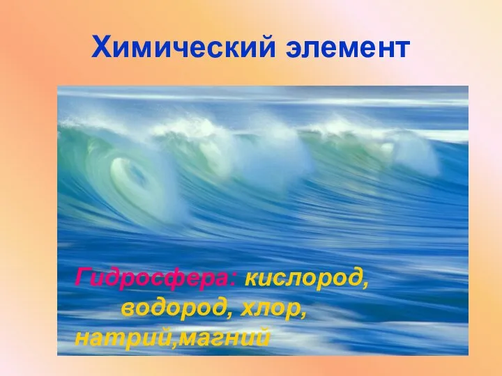 Химический элемент Гидросфера: кислород, водород, хлор, натрий,магний