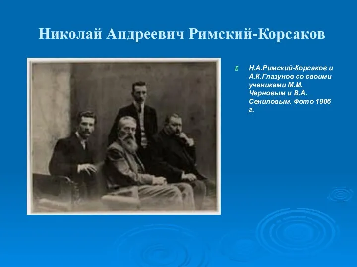 Николай Андреевич Римский-Корсаков Н.А.Римский-Корсаков и А.К.Глазунов со своими учениками М.М.Черновым и В.А.Сениловым. Фото 1906 г.