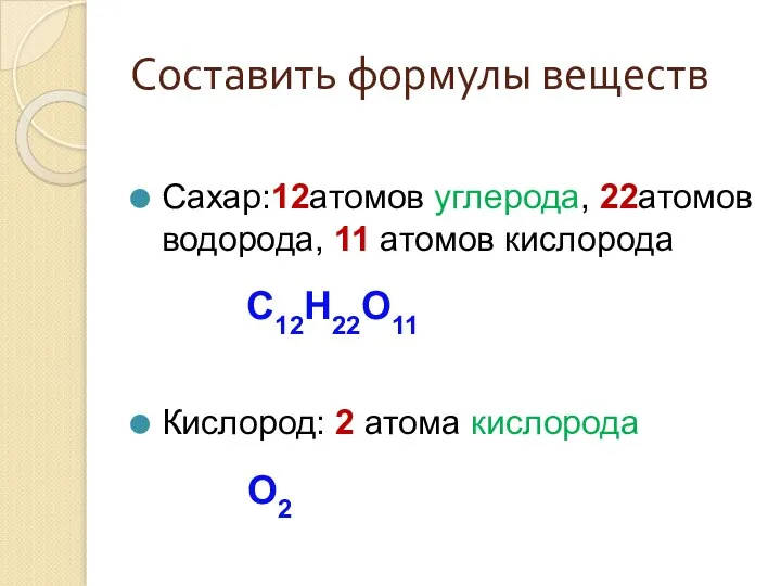 Составить формулы веществ Сахар:12атомов углерода, 22атомов водорода, 11 атомов кислорода C12H22O11 Кислород: 2 атома кислорода О2