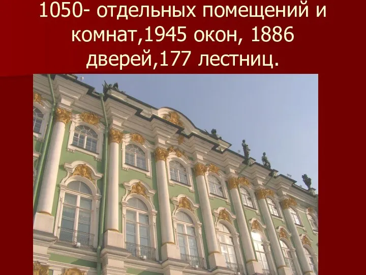 1050- отдельных помещений и комнат,1945 окон, 1886 дверей,177 лестниц.