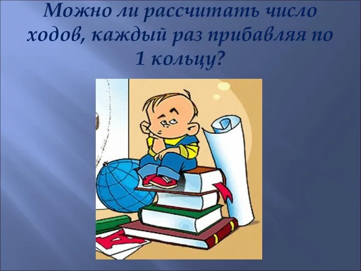 Можно ли рассчитать число ходов, каждый раз прибавляя по 1 кольцу?