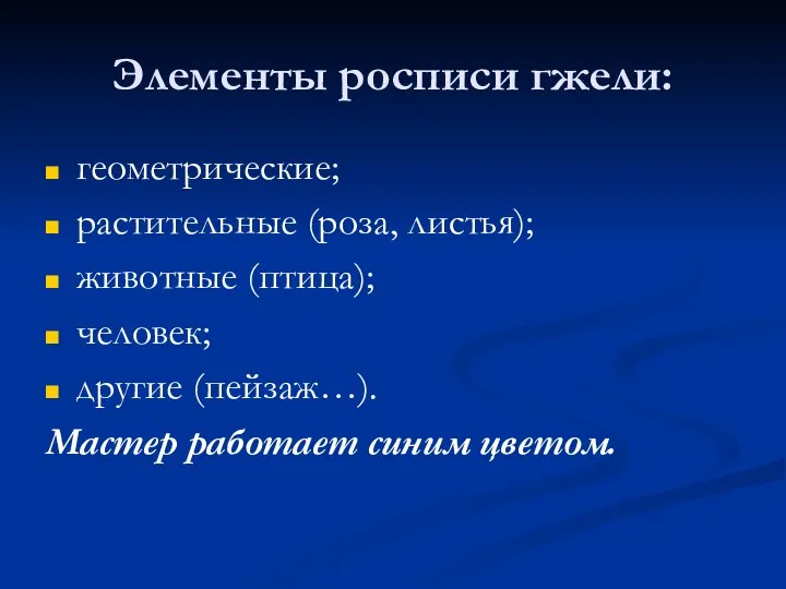 Элементы росписи гжели: геометрические; растительные (роза, листья); животные (птица); человек; другие (пейзаж…). Мастер работает синим цветом.