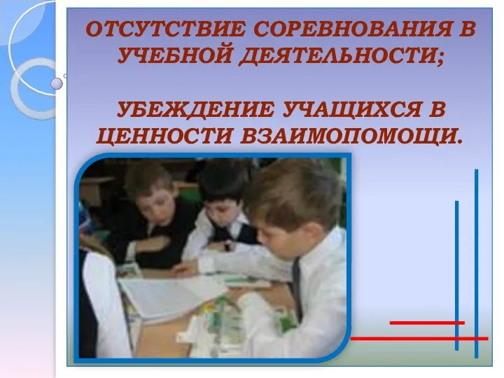 ОТСУТСТВИЕ СОРЕВНОВАНИЯ В УЧЕБНОЙ ДЕЯТЕЛЬНОСТИ; УБЕЖДЕНИЕ УЧАЩИХСЯ В ЦЕННОСТИ ВЗАИМОПОМОЩИ.