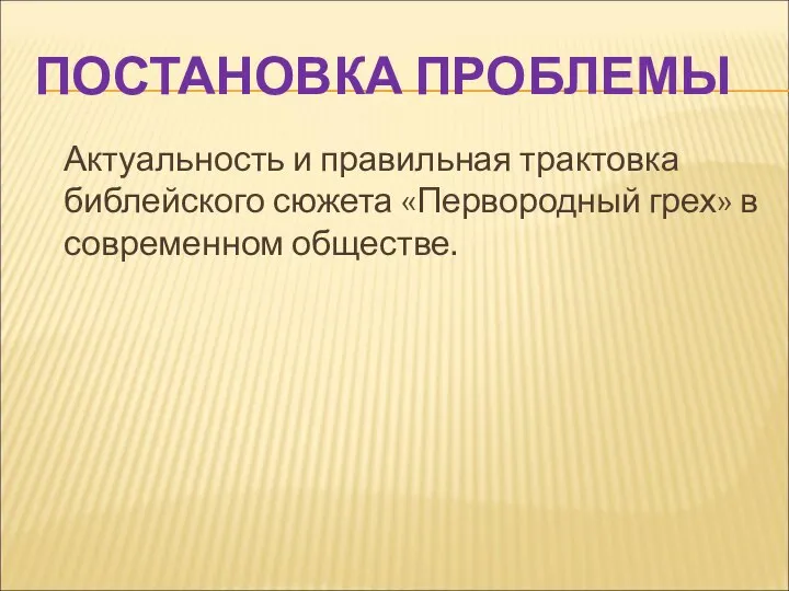 ПОСТАНОВКА ПРОБЛЕМЫ Актуальность и правильная трактовка библейского сюжета «Первородный грех» в современном обществе.