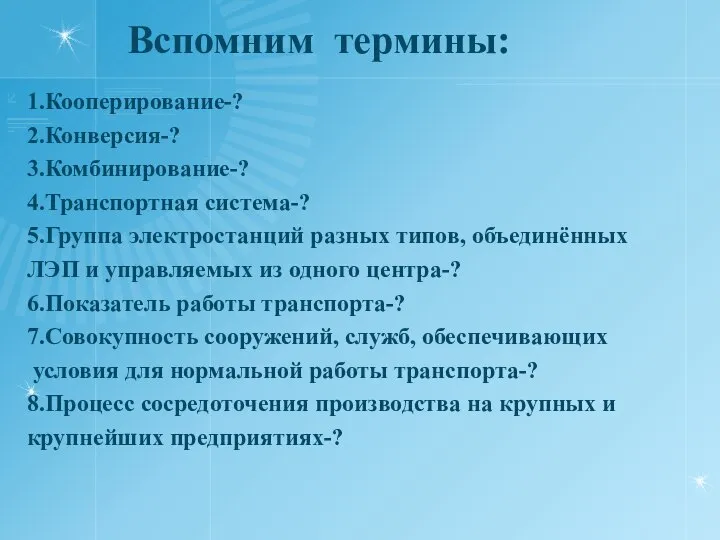 Вспомним термины: 1.Кооперирование-? 2.Конверсия-? 3.Комбинирование-? 4.Транспортная система-? 5.Группа электростанций разных типов,