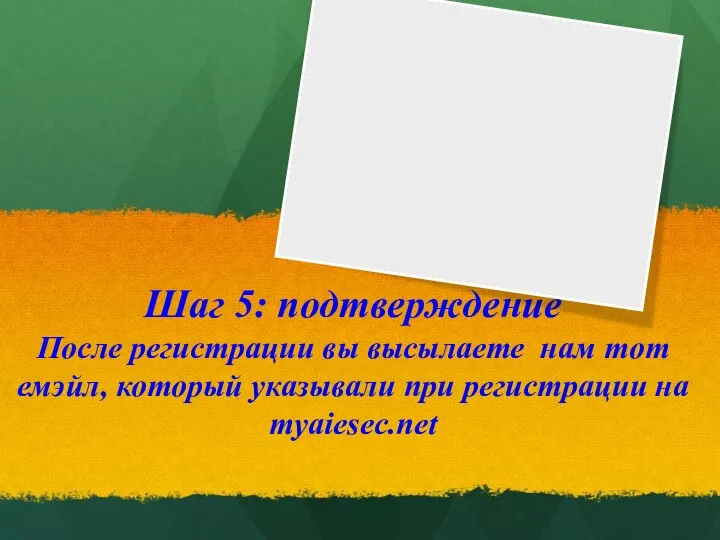 Шаг 5: подтверждение После регистрации вы высылаете нам тот емэйл, который указывали при регистрации на myaiesec.net