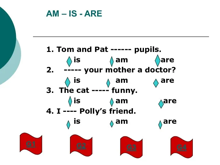 AM – IS - ARE 1. Tom and Pat ------ pupils.