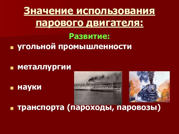 Значение использования парового двигателя: Развитие: угольной промышленности металлургии науки транспорта (пароходы, паровозы)