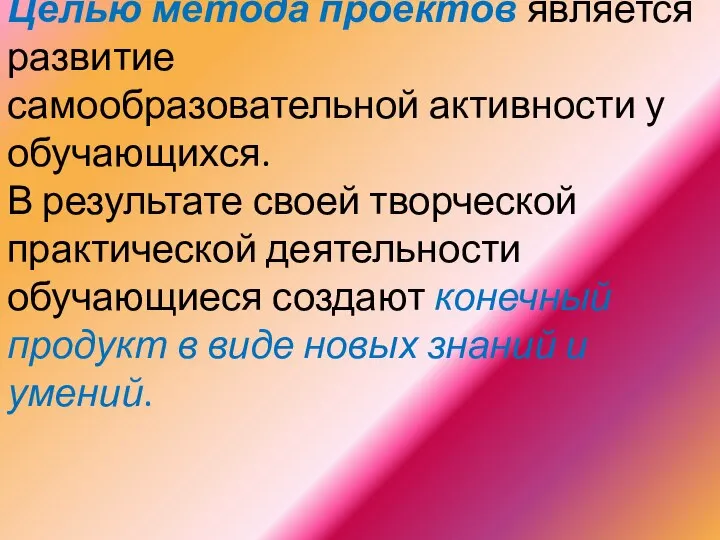 Целью метода проектов является развитие самообразовательной активности у обучающихся. В результате