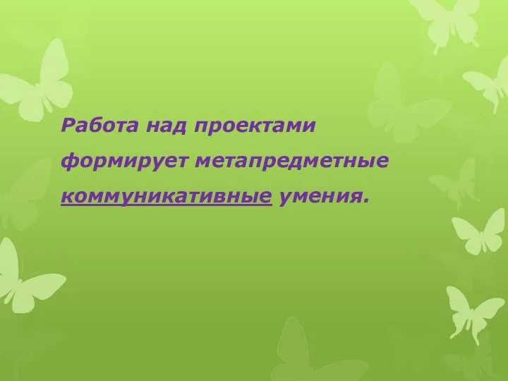 Работа над проектами формирует метапредметные коммуникативные умения.